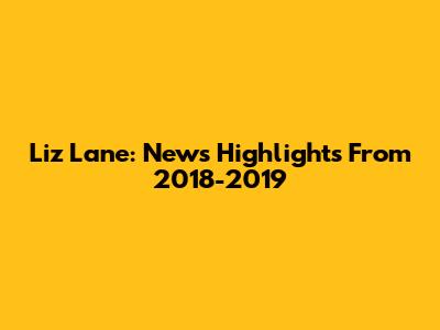 Liz Lane: News Highlights From 2018-2019