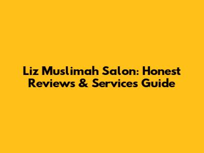 Liz Muslimah Salon: Honest Reviews & Services Guide