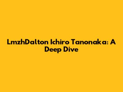 LmzhDalton Ichiro Tanonaka: A Deep Dive