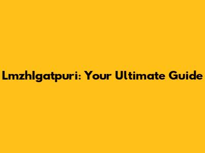 LmzhIgatpuri: Your Ultimate Guide