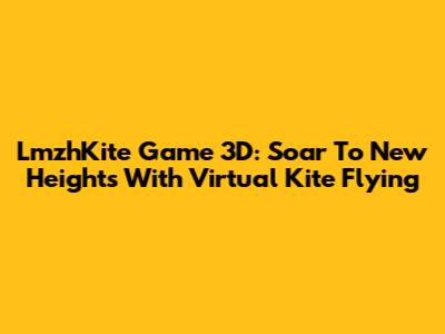 LmzhKite Game 3D: Soar To New Heights With Virtual Kite Flying