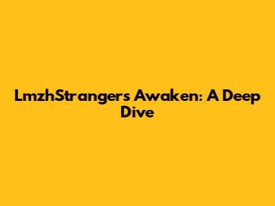 LmzhStrangers Awaken: A Deep Dive