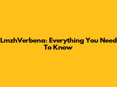 LmzhVerbena: Everything You Need To Know