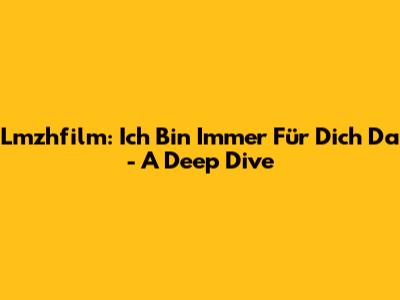 Lmzhfilm: Ich Bin Immer Für Dich Da - A Deep Dive