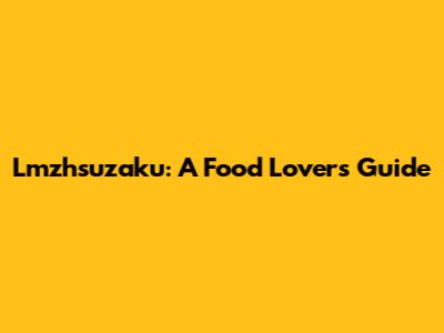 Lmzhsuzaku: A Food Lover's Guide