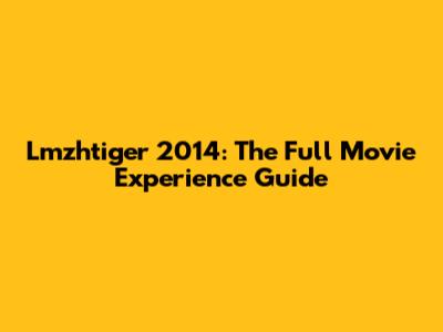 Lmzhtiger 2014: The Full Movie Experience Guide