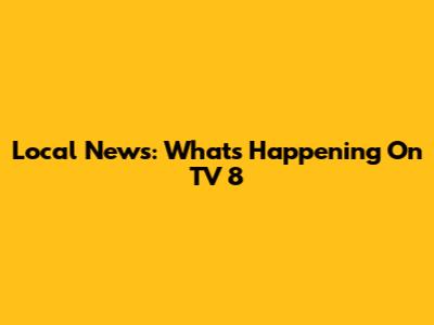 Local News: What's Happening On TV 8
