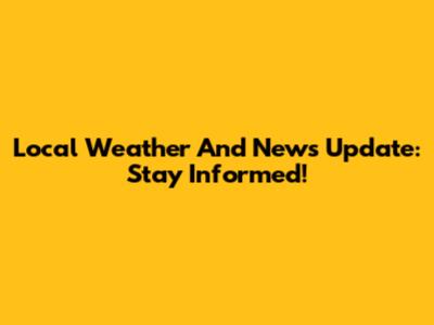 Local Weather And News Update: Stay Informed!