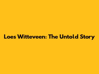 Loes Witteveen: The Untold Story