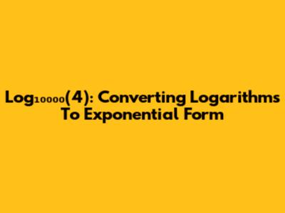 Log₁₀₀₀₀(4): Converting Logarithms To Exponential Form
