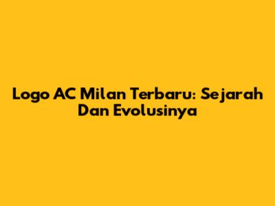 Logo AC Milan Terbaru: Sejarah Dan Evolusinya