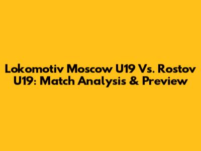 Lokomotiv Moscow U19 Vs. Rostov U19: Match Analysis & Preview