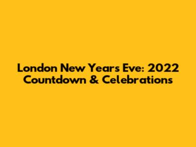 London New Year's Eve: 2022 Countdown & Celebrations