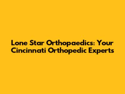 Lone Star Orthopaedics: Your Cincinnati Orthopedic Experts