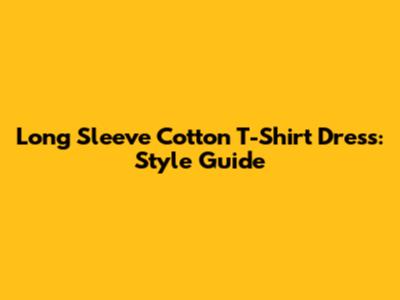 Long Sleeve Cotton T-Shirt Dress: Style Guide