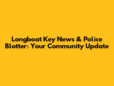 Longboat Key News & Police Blotter: Your Community Update