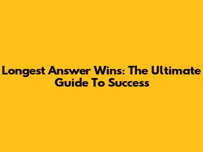Longest Answer Wins: The Ultimate Guide To Success