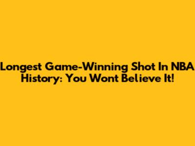 Longest Game-Winning Shot In NBA History: You Won't Believe It!