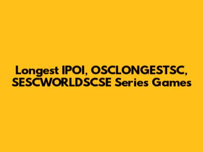 Longest IPOI, OSCLONGESTSC, SESCWORLDSCSE Series Games