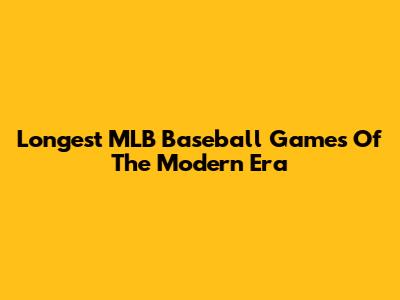 Longest MLB Baseball Games Of The Modern Era