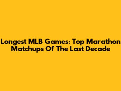 Longest MLB Games: Top Marathon Matchups Of The Last Decade
