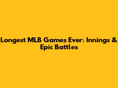 Longest MLB Games Ever: Innings & Epic Battles