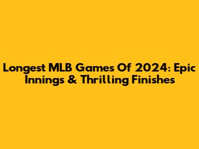 Longest MLB Games Of 2024: Epic Innings & Thrilling Finishes