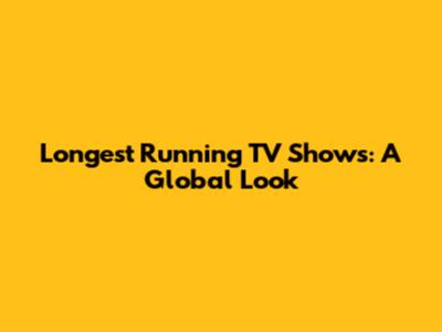 Longest Running TV Shows: A Global Look