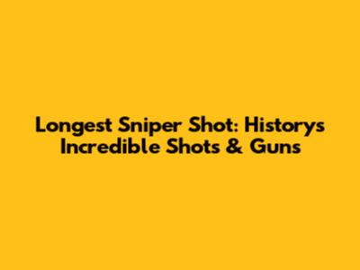 Longest Sniper Shot: History's Incredible Shots & Guns