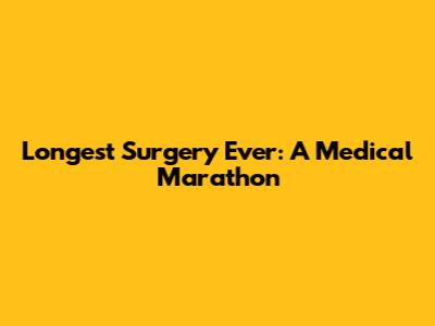 Longest Surgery Ever: A Medical Marathon