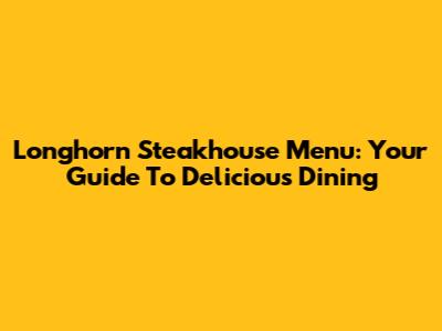 Longhorn Steakhouse Menu: Your Guide To Delicious Dining