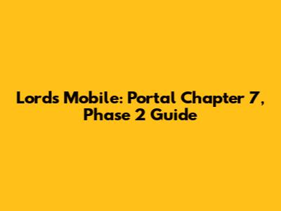 Lords Mobile: Portal Chapter 7, Phase 2 Guide