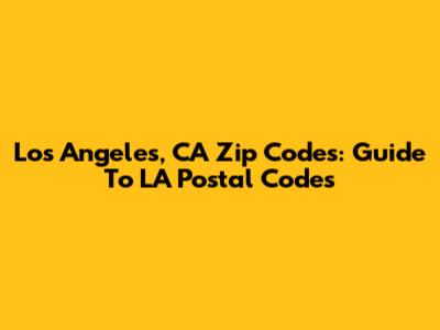 Los Angeles, CA Zip Codes: Guide To LA Postal Codes