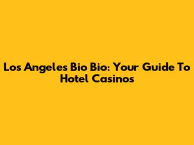 Los Angeles Bio Bio: Your Guide To Hotel Casinos