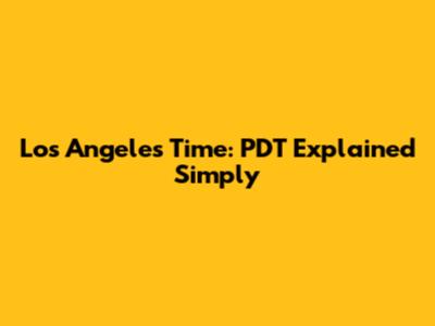 Los Angeles Time: PDT Explained Simply