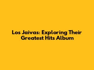 Los Jaivas: Exploring Their Greatest Hits Album