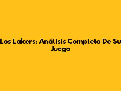 Los Lakers: Análisis Completo De Su Juego