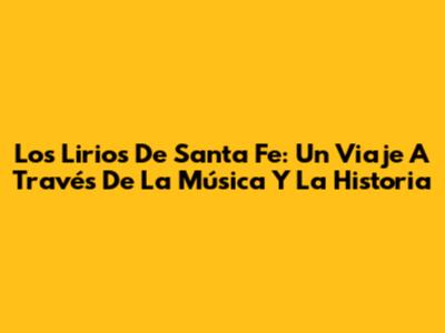 Los Lirios De Santa Fe: Un Viaje A Través De La Música Y La Historia