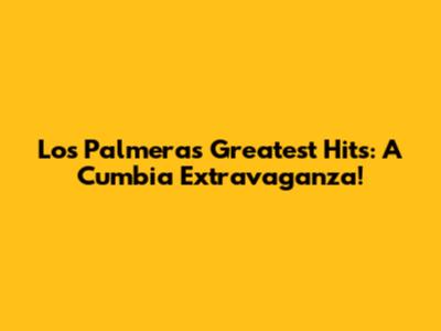 Los Palmeras Greatest Hits: A Cumbia Extravaganza!