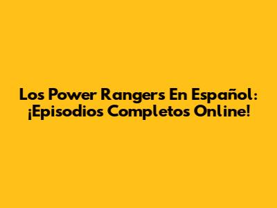Los Power Rangers En Español: ¡Episodios Completos Online!
