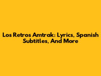 Los Retros' Amtrak: Lyrics, Spanish Subtitles, And More