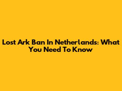 Lost Ark Ban In Netherlands: What You Need To Know