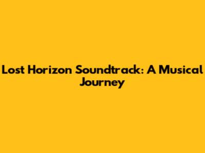 Lost Horizon Soundtrack: A Musical Journey