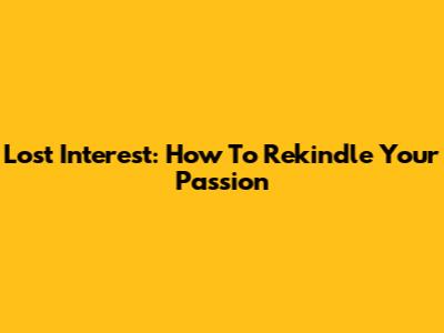 Lost Interest: How To Rekindle Your Passion