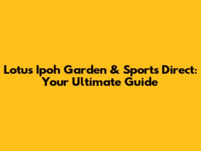 Lotus Ipoh Garden & Sports Direct: Your Ultimate Guide