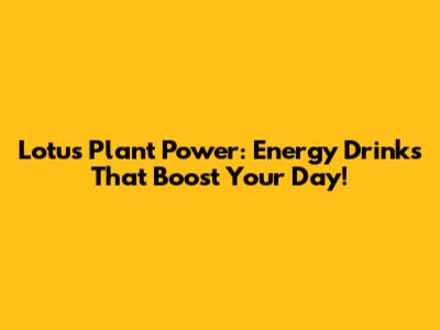Lotus Plant Power: Energy Drinks That Boost Your Day!