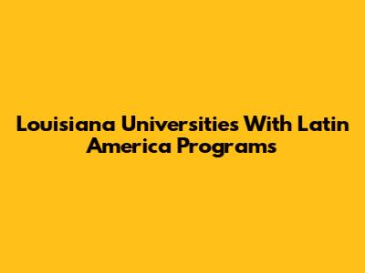 Louisiana Universities With Latin America Programs
