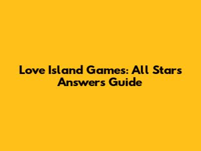 Love Island Games: All Stars Answers Guide
