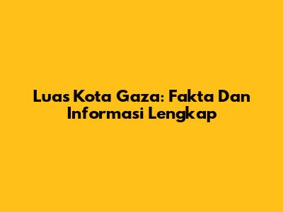 Luas Kota Gaza: Fakta Dan Informasi Lengkap