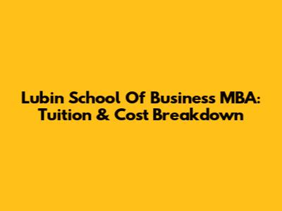 Lubin School Of Business MBA: Tuition & Cost Breakdown